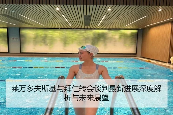 莱万多夫斯基与拜仁转会谈判最新进展深度解析与未来展望